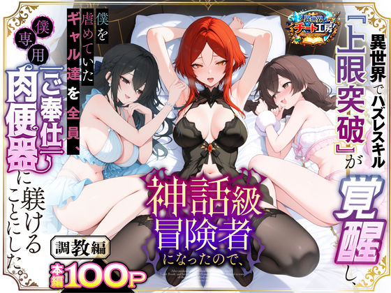 異世界チート工房❤異世界でハズレスキル『上限突破』が覚醒して神話級冒険者になったので、僕を虐めていたギャル達を全員、僕専用ご奉仕肉便器に躾けることにした。【調教編】 ファンタジー評価/レビュー3.56